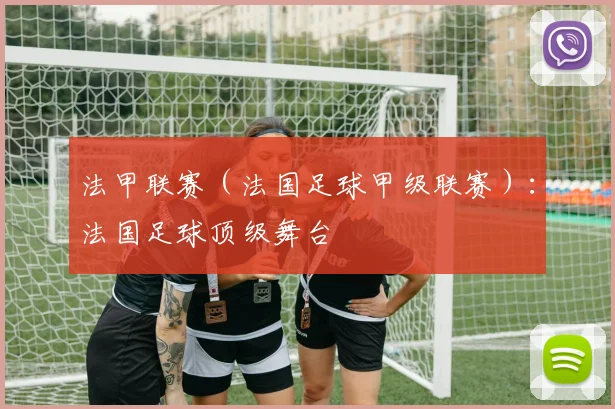 法甲联赛（法国足球甲级联赛）：法国足球顶级舞台