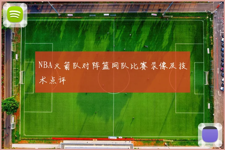 NBA火箭队对阵篮网队比赛录像及技术点评