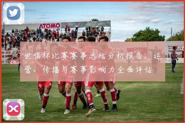 世俱杯比赛赛事总结分析报告:运营、传播与赛事影响力全面评估