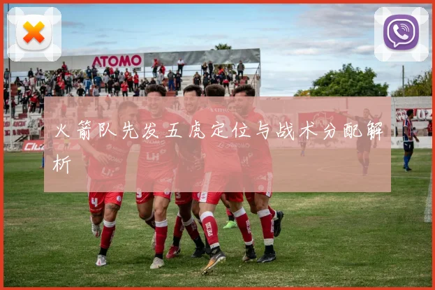 火箭队先发五虎定位与战术分配解析