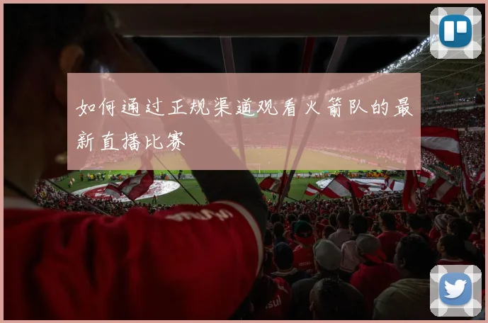 如何通过正规渠道观看火箭队的最新直播比赛