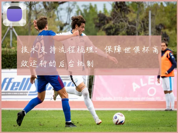 技术支持流程梳理：保障世俱杯高效运行的后台机制