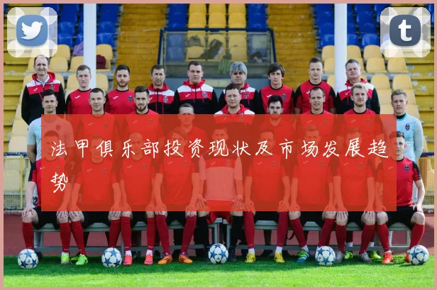 法甲俱乐部投资现状及市场发展趋势