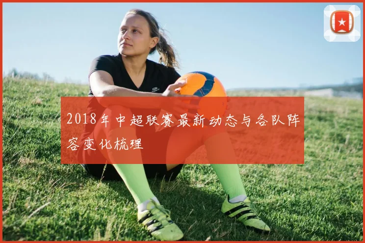 2018年中超联赛最新动态与各队阵容变化梳理