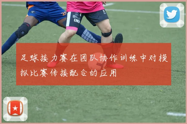 足球接力赛在团队协作训练中对模拟比赛传接配合的应用