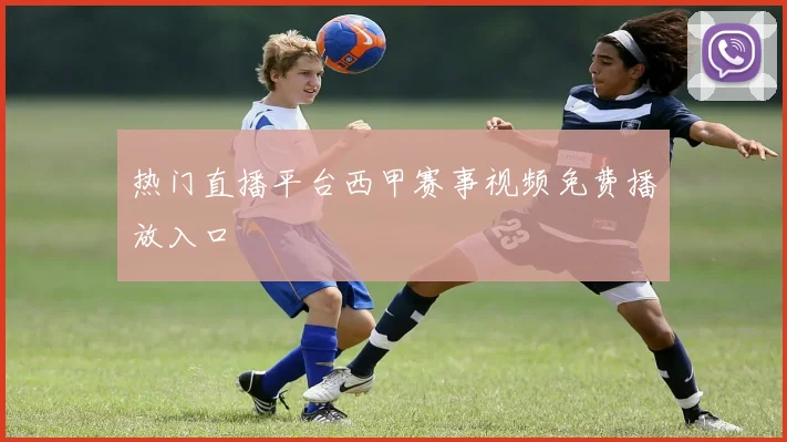 热门直播平台西甲赛事视频免费播放入口
