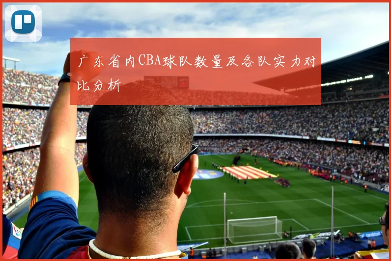 广东省内CBA球队数量及各队实力对比分析