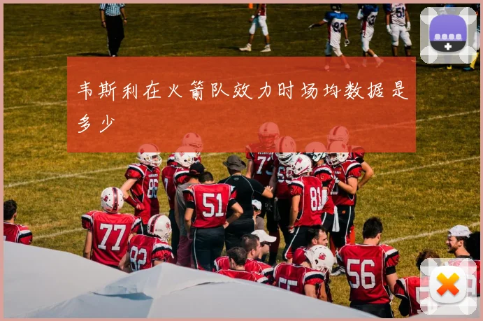 韦斯利在火箭队效力时场均数据是多少