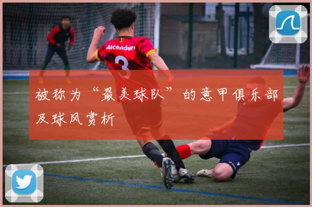 被称为“最美球队”的意甲俱乐部及球风赏析